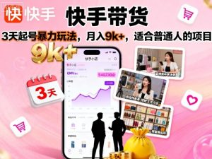快手带货,3天起号暴力玩法,月入9k+,适合普通人的项目-八瞄副业网