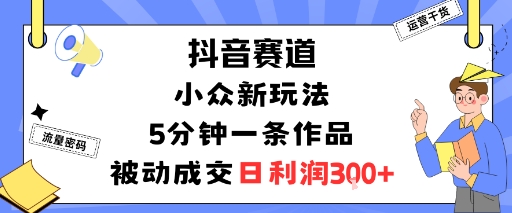 抖音赛道：小众新玩法，5分钟一条作品，被动成交，日利润3张-八瞄副业网