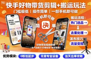 快手好物带货剪辑+搬运玩法,门槛极低,操作简单,一部手机即可玩做-八瞄副业网