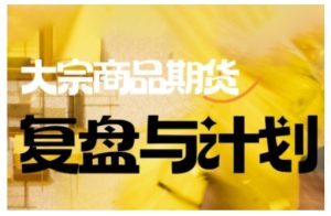倍增计划·大宗商品期货复盘与计划，掌握在复杂多变的市场中做出明智的交易决策（更新9月）-八瞄副业网