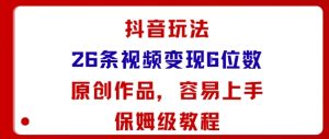 抖音玩法26条视频变现5位数，原创作品，小白可容易上手保姆级教程-八瞄副业网