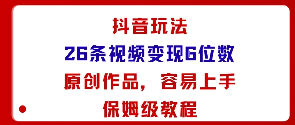 抖音玩法26条视频变现5位数，原创作品，小白可容易上手保姆级教程-八瞄副业网