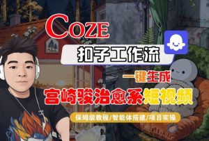 Coze扣子智能体工作流一键生成“宫崎骏治愈系“短视频,全流程保姆级教学-八瞄副业网