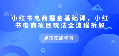 小红书电商掘金课,小红书电商项目玩法全流程拆解(更新9月)-八瞄副业网