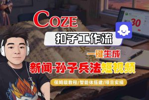 Coze扣子智能体工作流一键生成“新闻-孙子兵法“短视频,全流程保姆级教学-八瞄副业网