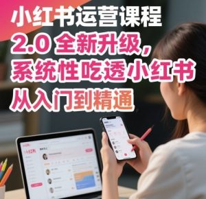 小红书运营课程2.0全新升级，从入门到精通，系统性吃透小红书-八瞄副业网