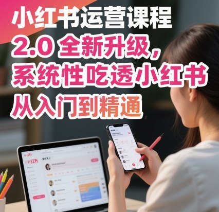 小红书运营课程2.0全新升级，从入门到精通，系统性吃透小红书-八瞄副业网