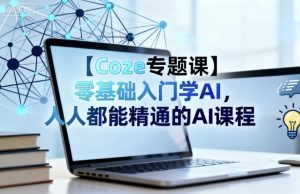 【Coze专题课】零基础入门学AI，人人都能精通的AI课程-八瞄副业网