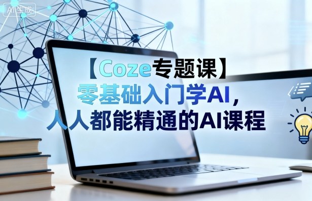 【Coze专题课】零基础入门学AI,人人都能精通的AI课程-八瞄副业网
