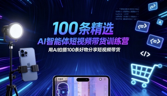 100条精选AI智能体短视频带货训练营，用AI拍摄100条好物分享短视频带货-八瞄副业网