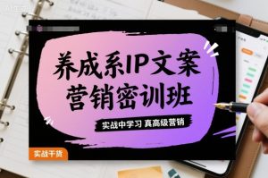 养成系IP文案营销密训班,实战中学习真高级营销-八瞄副业网