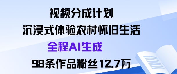 视频分成计划：沉浸式体验农村怀旧生活全程AI生成98条作品粉丝12.7W-八瞄副业网