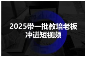 2025带一批教培老板冲进短视频,全方位助力教培人掌握短视频招生技能-八瞄副业网