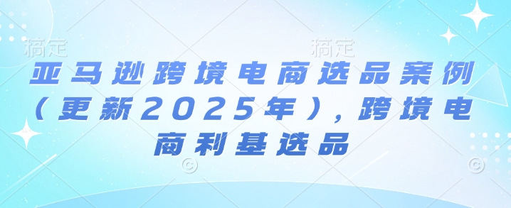 亚马逊跨境电商选品案例(更新2025年10月)，跨境电商利基选品-八瞄副业网