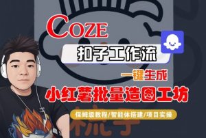 Coze扣子智能体工作流一键生成“小红薯批量造图工坊“工作流，全流程保姆级教学-八瞄副业网
