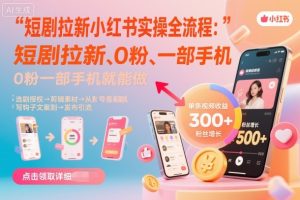 短剧拉新小红书实操全流程,0粉一部手机就可以做,详细教程-八瞄副业网