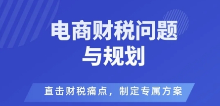 电商企业财税风险与规避,直击财税痛点,制定专属方案-八瞄副业网