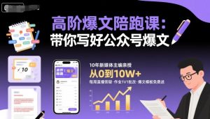 高阶爆文陪跑课，带你写好公众号爆文-八瞄副业网