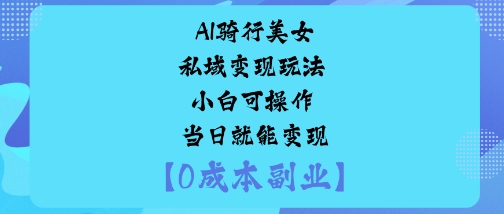 AI骑行美女私域变现玩法小白可操作当日就能变现-八瞄副业网