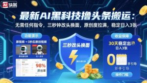 最新AI黑科技撸头条搬运,无需任何指令,三秒钟给你改头换面,原创度直接拉满,稳定日入3张【揭秘】-八瞄副业网