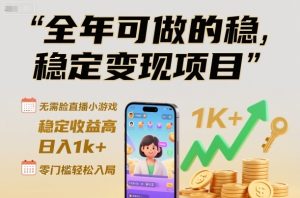 全年可做的稳定变现项目，无需露脸直播小游戏，稳定收益高，日入1k+，零门槛轻松入局【揭秘】-八瞄副业网