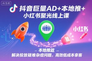 抖音巨量AD+本地推+小红书聚光线上课,解决投放疑难杂症问题,高效低成本拿客-八瞄副业网