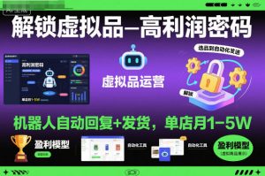 解锁虚拟品高利润密码：机器人自动回复+发货，单店月1-5W【揭秘】-八瞄副业网