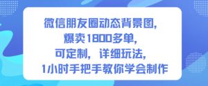 微信朋友圈动态背景图，爆卖1800多单，可定制，详细的玩法，1小时手把手教你学会制作【第一期】-八瞄副业网