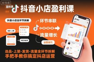抖音小店盈利课-选品-上架-发货-流量全环节拆解,手把手教你搞定抖店运营-八瞄副业网