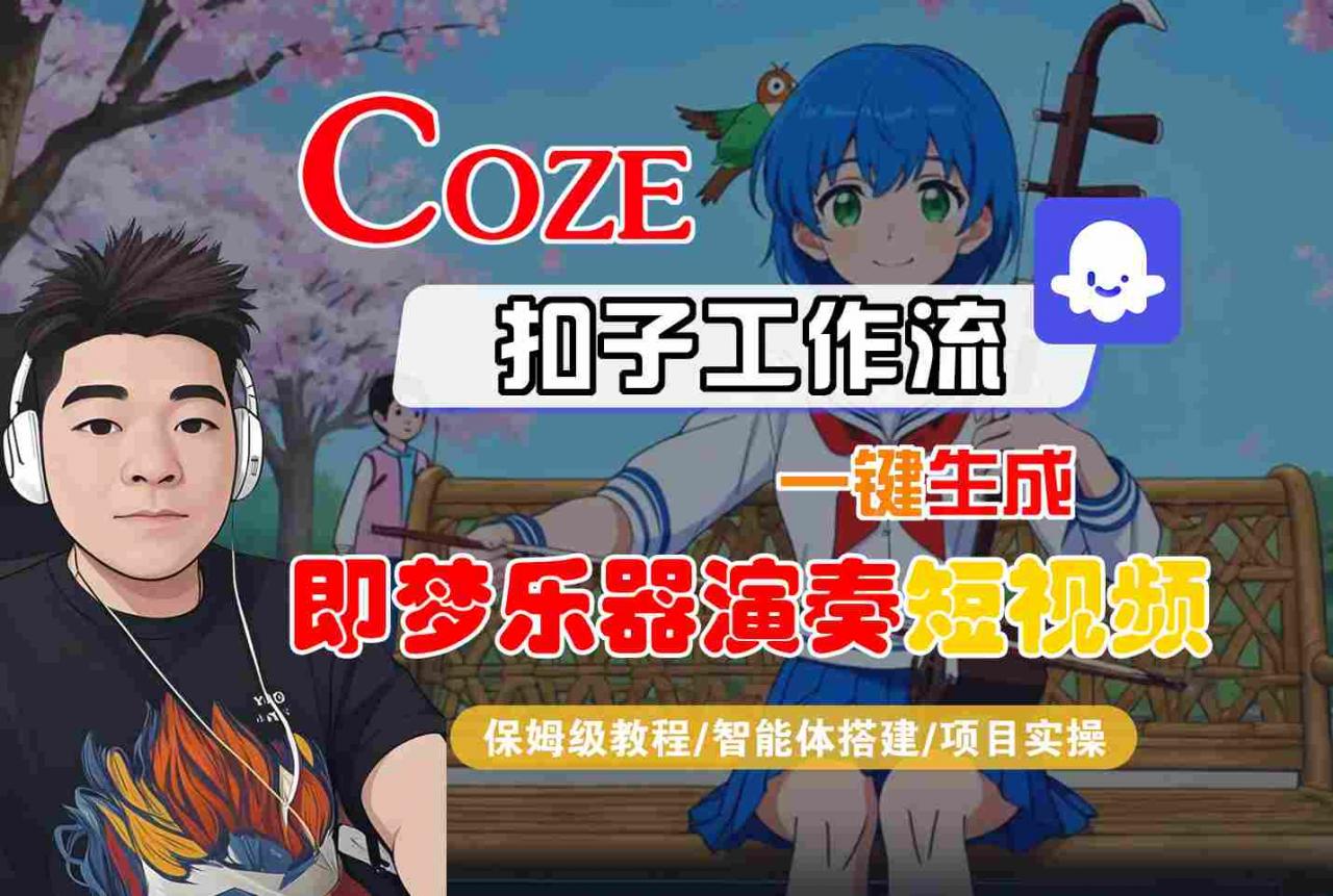 Coze扣子智能体工作流一键生成“即梦乐器演奏“短视频，全流程保姆级教学-八瞄副业网