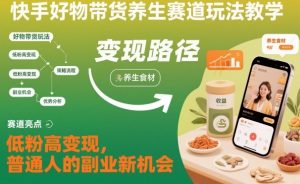 快手好物带货养生赛道玩法教学,低粉高变现,普通人的副业新机会-八瞄副业网