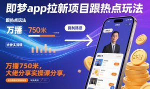 即梦app拉新项目跟热点玩法,万播750米,大佬分享实操课分享,全流程教你复制收益-八瞄副业网