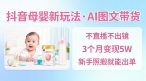 抖音母婴赛道新玩法,AI图文带货,不用直播,3个月变现5W,新手照搬就能出单-八瞄副业网