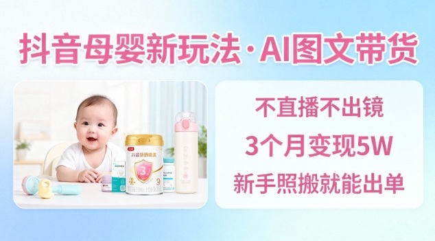 抖音母婴赛道新玩法，AI图文带货，不用直播，3个月变现5W，新手照搬就能出单-八瞄副业网