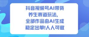 抖音视频号AI带货养生赛道玩法，全部作品由AI生成，发了1500条作品，出了2W多单，人人可做-八瞄副业网
