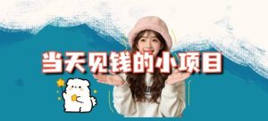 当天能收益的3个小项目拆解_包括平台+操作流程-八瞄副业网