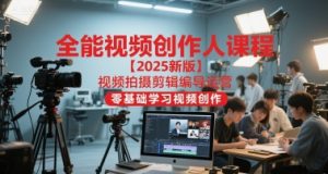 全能视频创作人课程【2025新版】视频拍摄剪辑编导运营，零基础学习视频创作（更新）-八瞄副业网