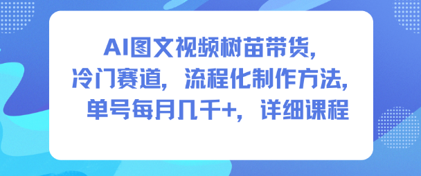 AI图文视频树苗带货，冷门赛道，流程化制作方法，单号每月几K，详细课程-八瞄副业网