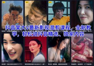 抖音某大V最新影视混剪课程，全新教学，轻松进抖音精选、独家内容-八瞄副业网