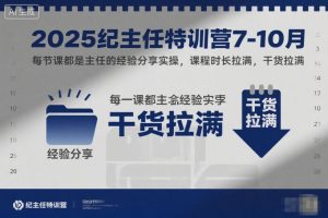 2025纪主任特训营7-10月，每节课都是主任的经验分享实操，课程时长拉满，干货拉满-八瞄副业网