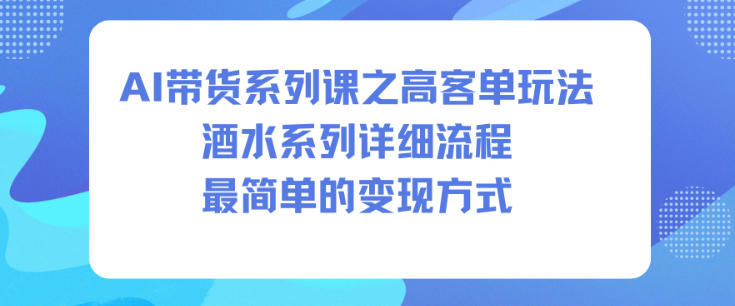 AI带货系列课之高客单玩法，酒水系列，详细流程，最简单的变现方式-八瞄副业网