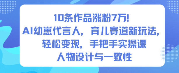 10条作品涨粉7W！AI幼崽代言人，育儿赛道新玩法，轻松变现，手把手实操课-八瞄副业网