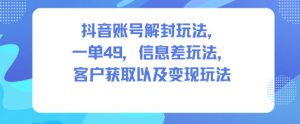 抖音账号解封玩法，一单49，信息差玩法，客户获取以及变现玩法-八瞄副业网