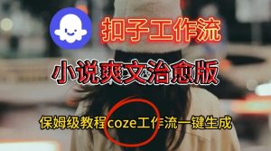 Coze扣子工作流一键生成小说爽文治愈版视频，保姆级搭建教程-八瞄副业网