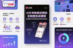 小红书电商运营的全链路实战课程,系统覆盖从账号搭建到商业变现的完整流程-八瞄副业网