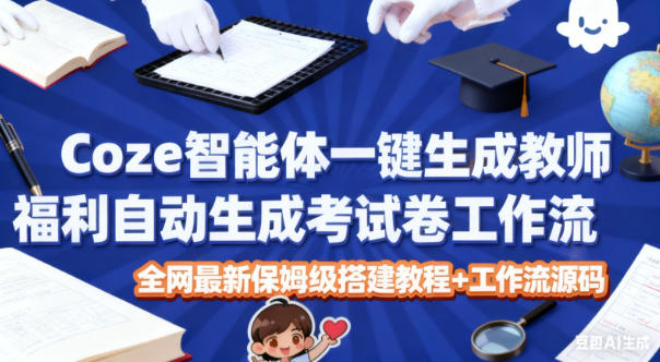 Coze智能体一键生成教师福利自动生成考试试卷工作流，全网最新保姆级搭建教程+工作流源码-八瞄副业网