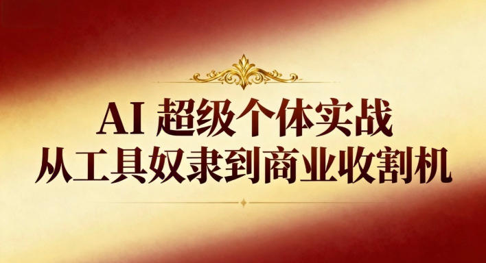 AI超级个体实战:从工具奴隶到商业收割机-八瞄副业网