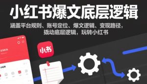 小红书爆文底层逻辑,涵盖平台规则、账号定位、爆文逻辑、变现路径,撬动底层逻辑,玩转小红书-八瞄副业网