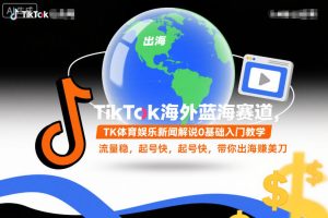 TikTok海外蓝海赛道，TK体育娱乐新闻解说0基础入门教学，流量稳，起号快，带你出海賺美刀-八瞄副业网