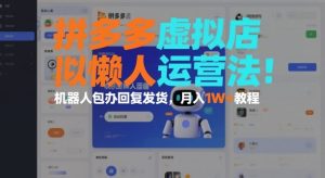 拼多多虚拟店懒人运营法：机器人包办回复发货，月入1W+教程-八瞄副业网